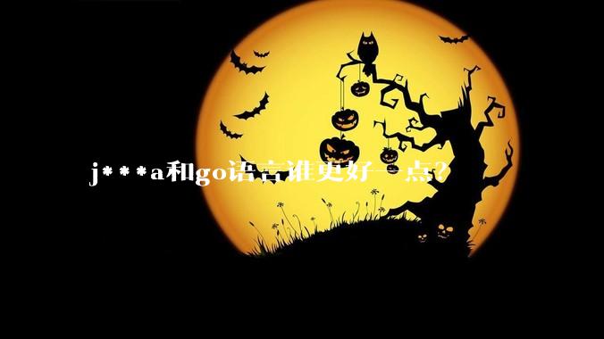 j***a和go语言谁更好一点？