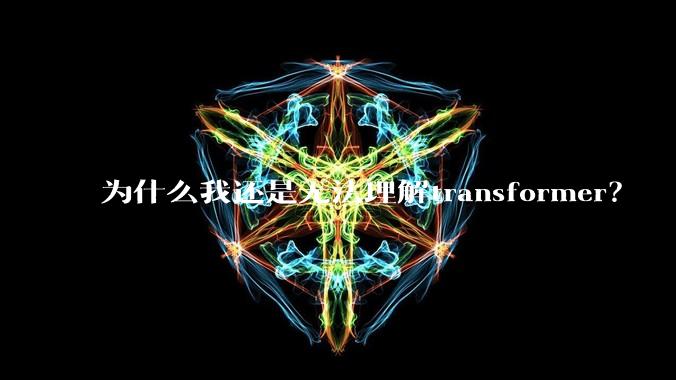 为什么我还是无法理解transformer？
