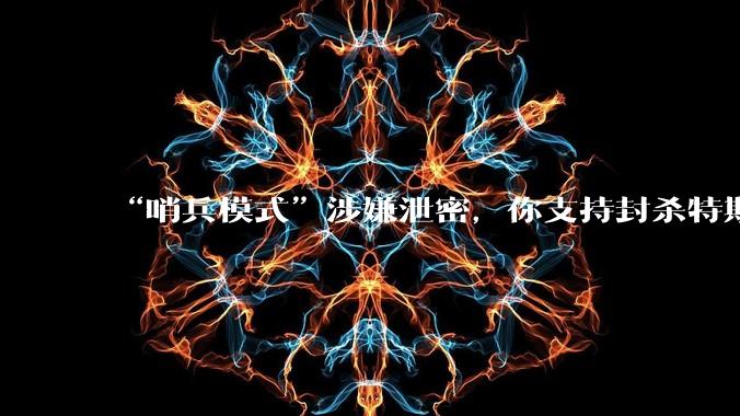 “哨兵模式”涉嫌泄密，你支持封杀特斯拉吗？