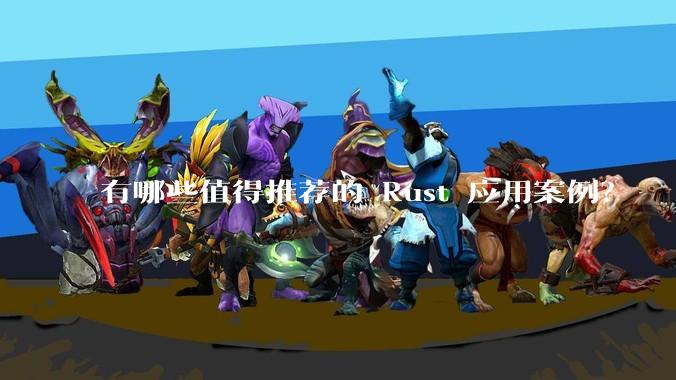 有哪些值得推荐的 Rust 应用案例？