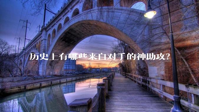 历史上有哪些来自对手的神助攻？