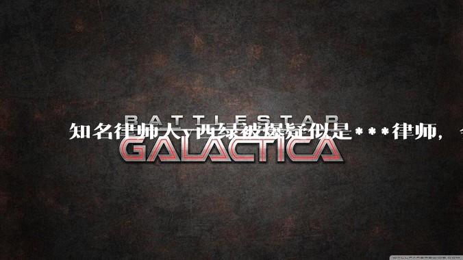 知名律师大v西绿被爆疑似是***律师，会产生什么影响？