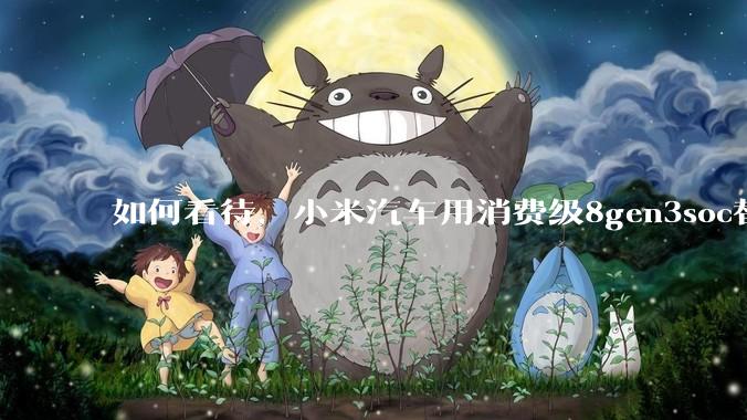 如何看待，小米汽车用消费级8gen3soc替代车规级芯片？