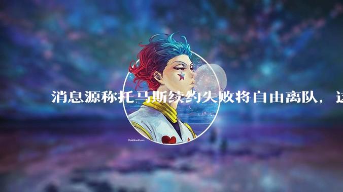 消息源称托马斯续约失败将自由离队，这将对阿森纳产生什么影响？