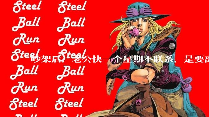 吵架后，老公快一个星期不联系，是要离婚的节奏吗？