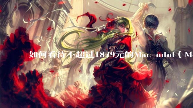 如何看待不超过1879元的Mac mini（M4+16/256GB+票），易用性吊打同级其他台式电脑？