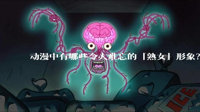 动漫中有哪些令人难忘的「熟女」形象？