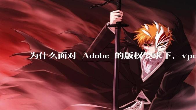 为什么面对 Adobe 的版权要求下，vposy 大神还能从容不迫？