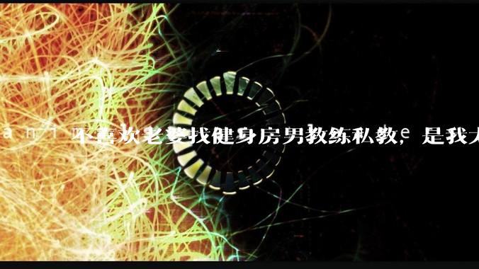不喜欢老婆找健身房男教练私教，是我太狭隘了吗？