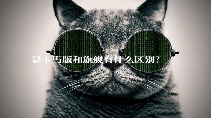 显卡丐版和旗舰有什么区别？