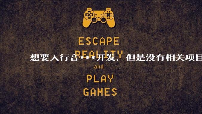 想要入行音***开发，但是没有相关项目经验怎么办？