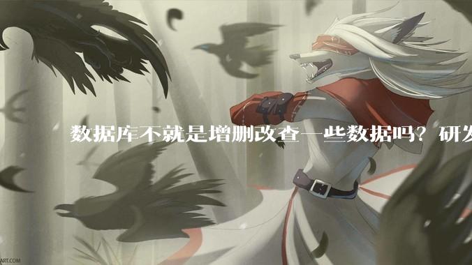 数据库不就是增删改查一些数据吗？研发一个数据库到底难在哪了？