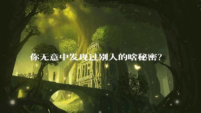 你无意中发现过别人的啥秘密？