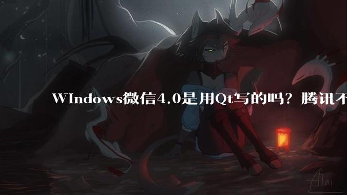 Windows微信4.0是用Qt写的吗？腾讯不是前脚才说Qt人才匮乏？