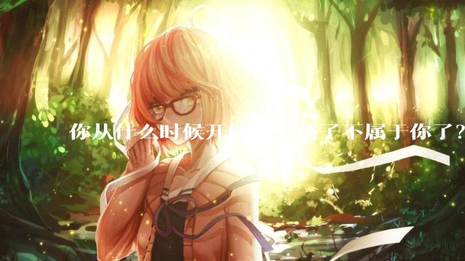 你从什么时候开始感觉孩子不属于你了？