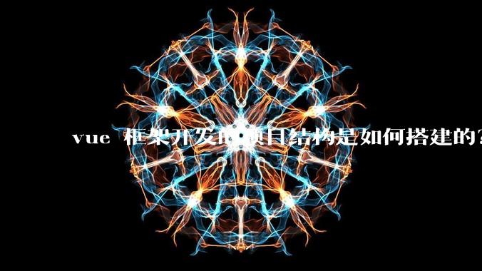 vue 框架开发的项目结构是如何搭建的？