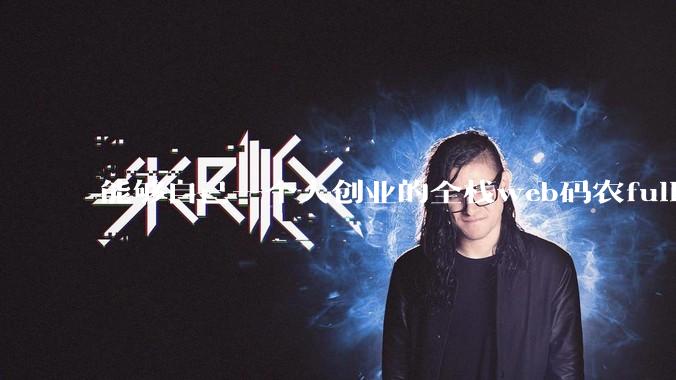 能够自己一个人创业的全栈web码农fullstack developer要会哪些技术？