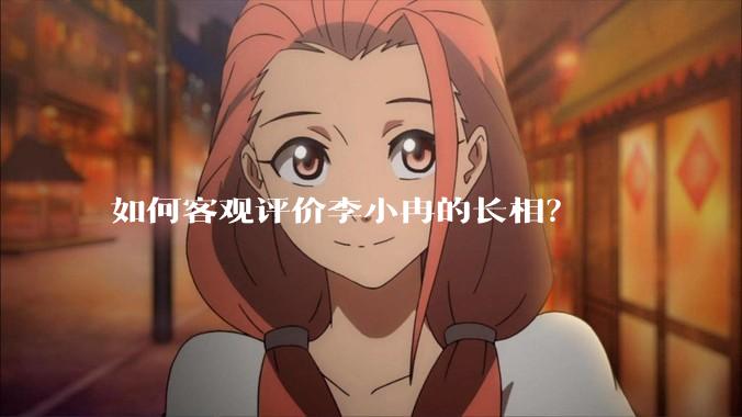 如何客观评价李小冉的长相？