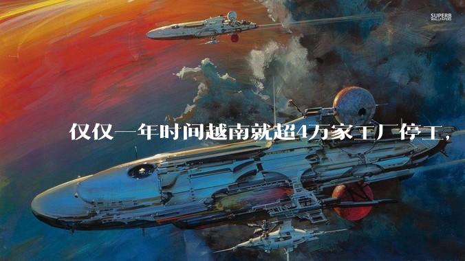 仅仅一年时间越南就超4万家工厂停工，越南为什么突然之间就陷入了危机？