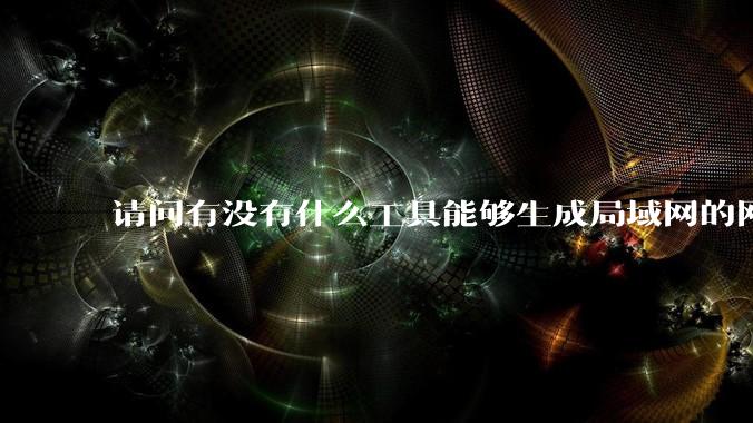 请问有没有什么工具能够生成局域网的网络拓扑结构图？