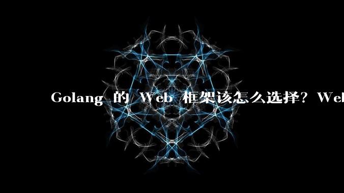 Golang 的 Web 框架该怎么选择？Web 开发又该怎样学？
