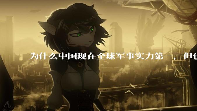 为什么中国现在全球军事实力第一，但包括中国人在内很多人不认可？