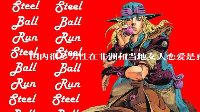 国内很多男性在非洲和当地女人恋爱是真的吗?