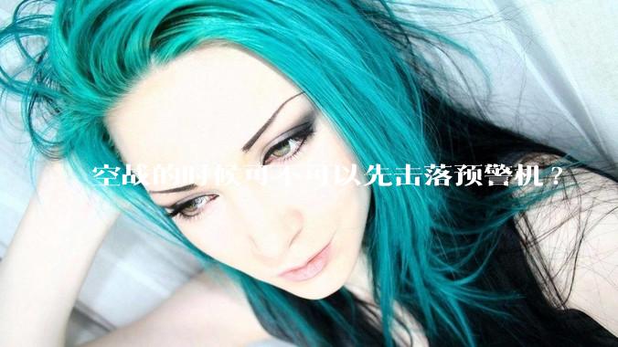 空战的时候可不可以先击落预警机?