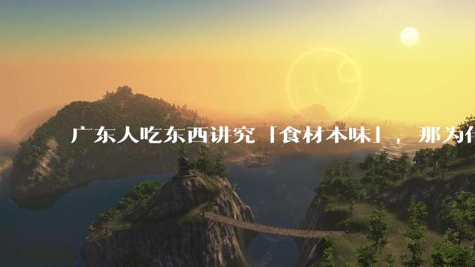 广东人吃东西讲究「食材本味」，那为什么西湖醋鱼没有在广东流行开来？