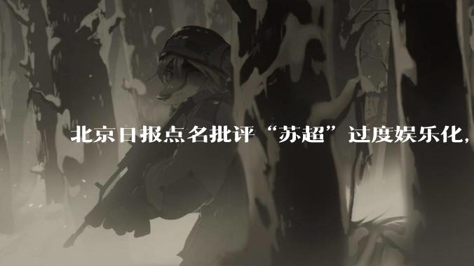北京日报点名批评“苏超”过度娱乐化，它是否管的太宽了？为什么无良媒体不会被查封取缔？
