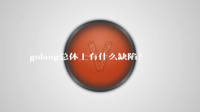 golang总体上有什么缺陷？