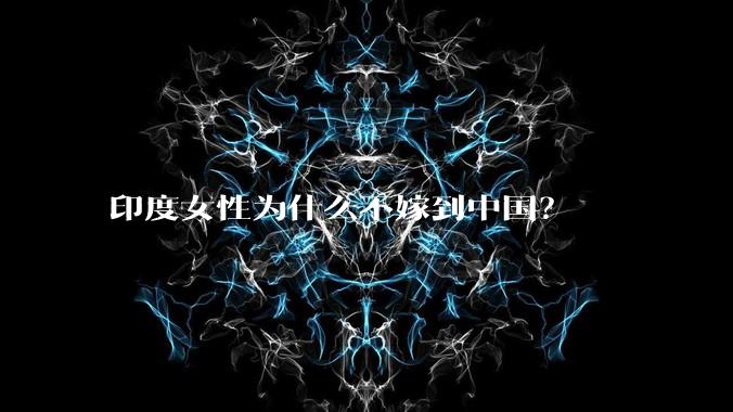 印度女性为什么不嫁到中国？