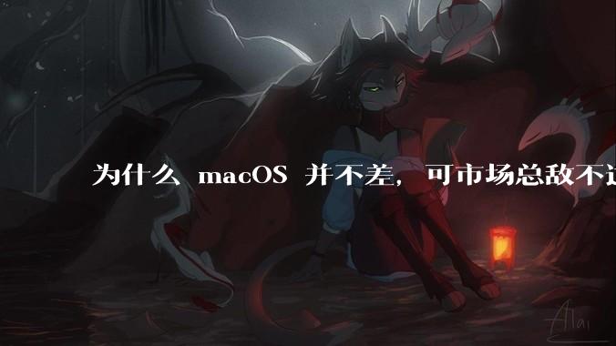 为什么 macOS 并不差，可市场总敌不过 Windows？