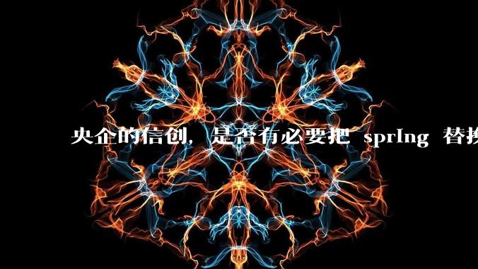 央企的信创，是否有必要把 spring 替换成国产的 solon ？