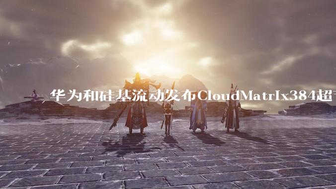 华为和硅基流动发布CloudMatrix384超节点部署DeepSeek的报告，对行业有何影响？