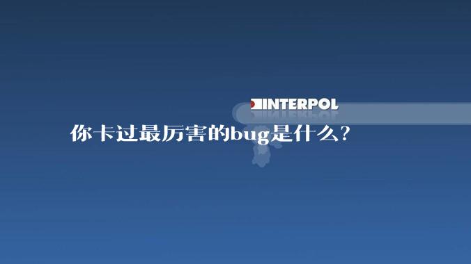 你卡过最厉害的bug是什么？