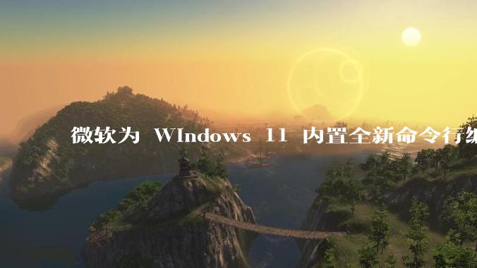 微软为 Windows 11 内置全新命令行编辑器 Edit，开源且轻巧，这款工具的推出是否有必要？