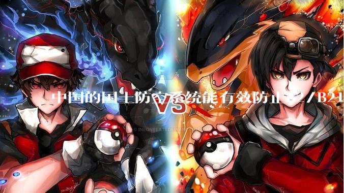 中国的国土防空系统能有效防止B2/B21这类飞翼隐身战略轰炸机入侵吗？