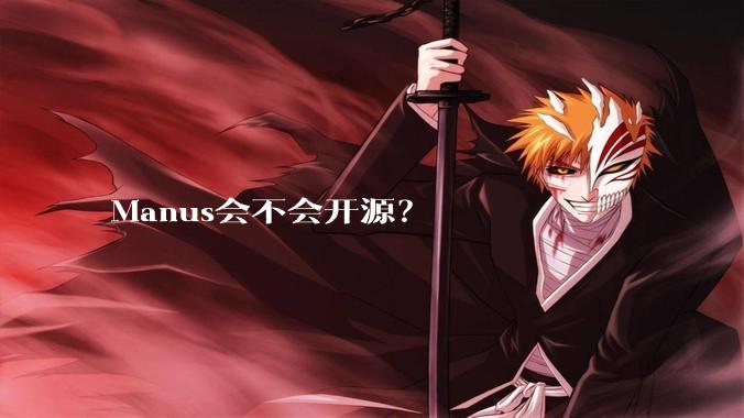 Manus会不会开源？