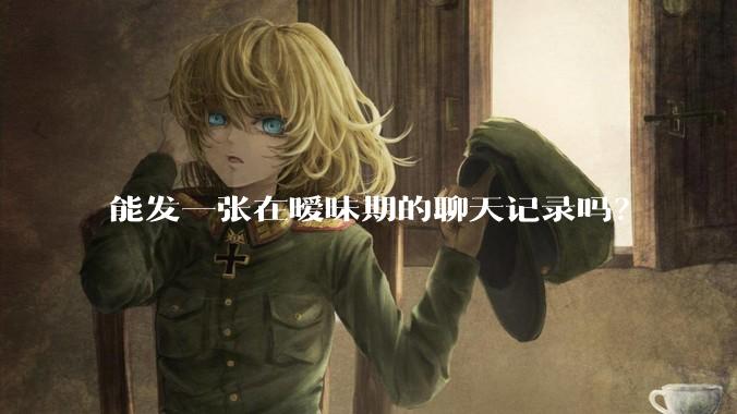 能发一张在暧昧期的聊天记录吗？
