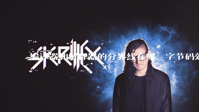 编译器和解释器的分界线在哪，字节码效率能否无限接近机器码？