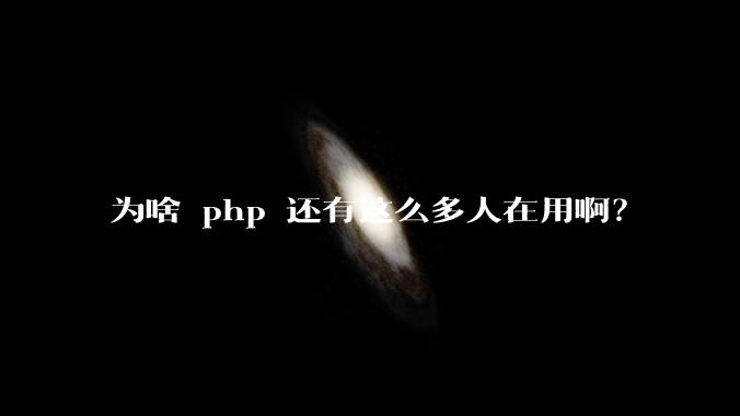为啥 php 还有这么多人在用啊？