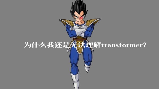 为什么我还是无法理解transformer？