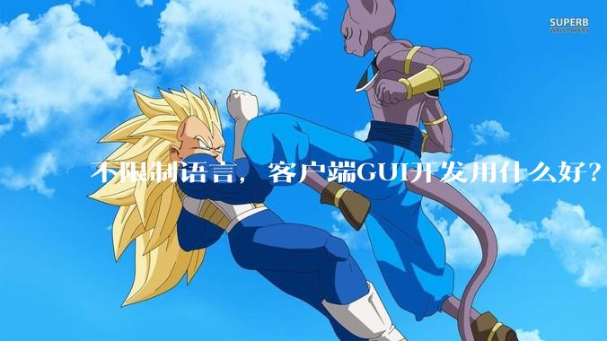 不限制语言，客户端GUI开发用什么好？